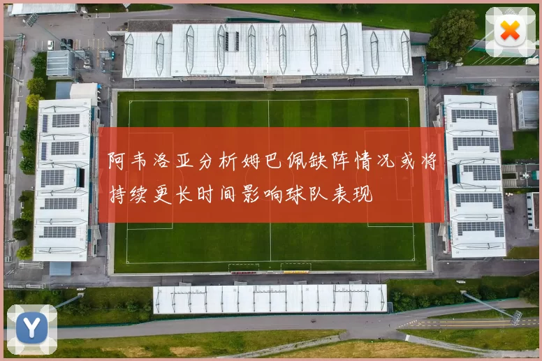 阿韦洛亚分析姆巴佩缺阵情况或将持续更长时间影响球队表现