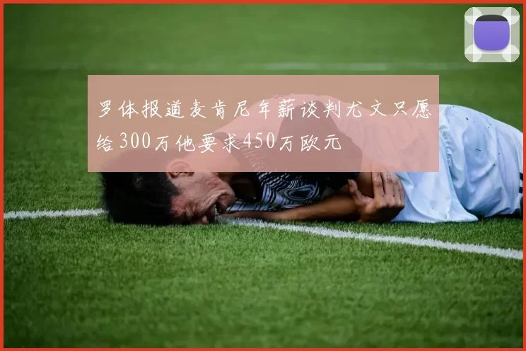 罗体报道麦肯尼年薪谈判尤文只愿给300万他要求450万欧元