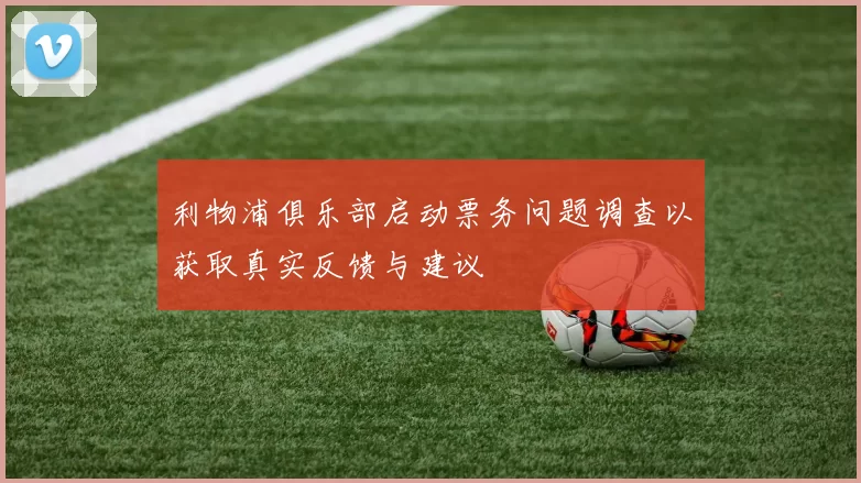 利物浦俱乐部启动票务问题调查以获取真实反馈与建议