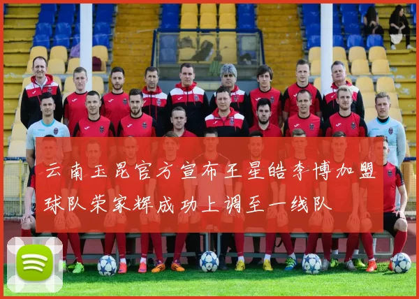 云南玉昆官方宣布王星皓李博加盟球队荣家辉成功上调至一线队