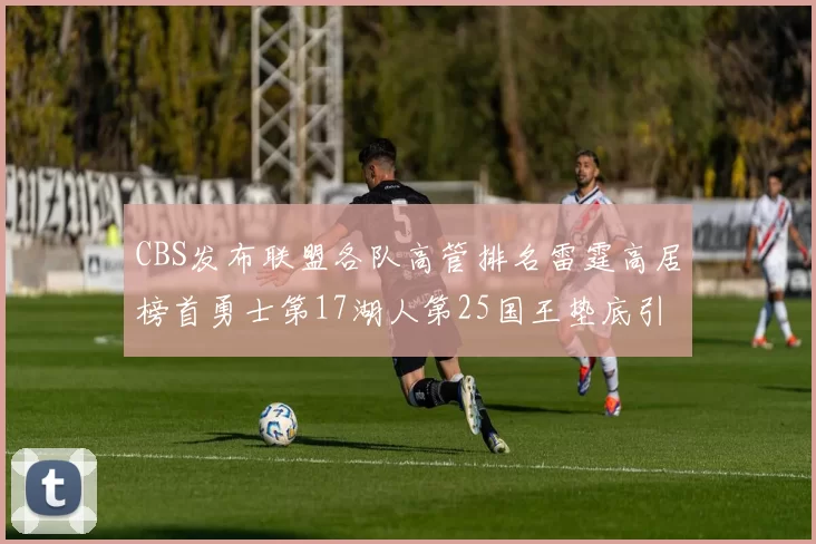 CBS发布联盟各队高管排名雷霆高居榜首勇士第17湖人第25国王垫底引发热议