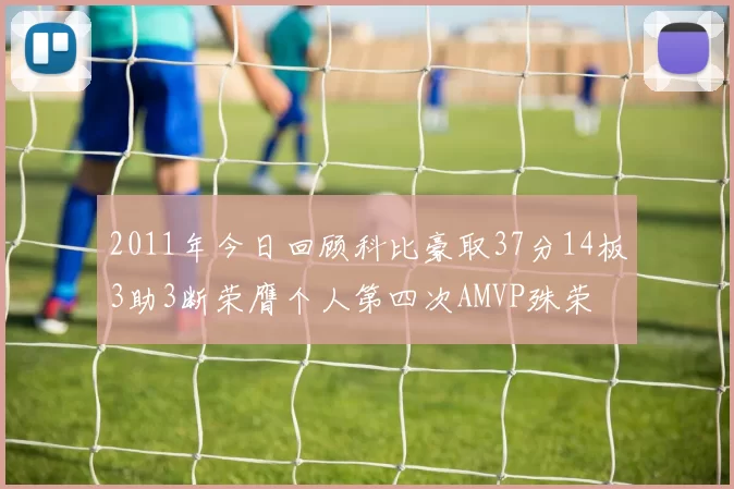 2011年今日回顾科比豪取37分14板3助3断荣膺个人第四次AMVP殊荣