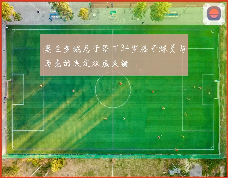奥兰多城急于签下34岁格子球员与马竞的决定权成关键