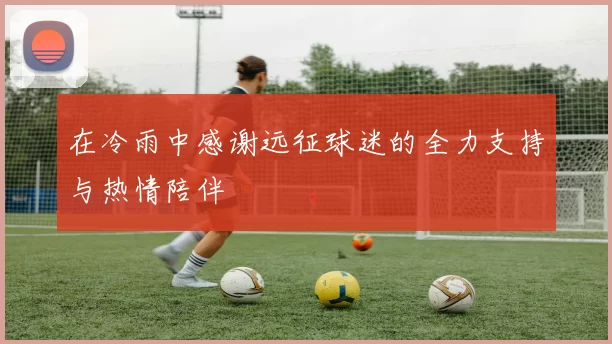 在冷雨中感谢远征球迷的全力支持与热情陪伴