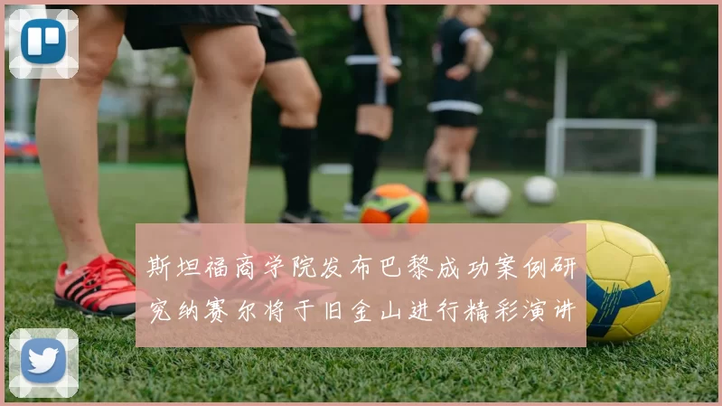 斯坦福商学院发布巴黎成功案例研究纳赛尔将于旧金山进行精彩演讲