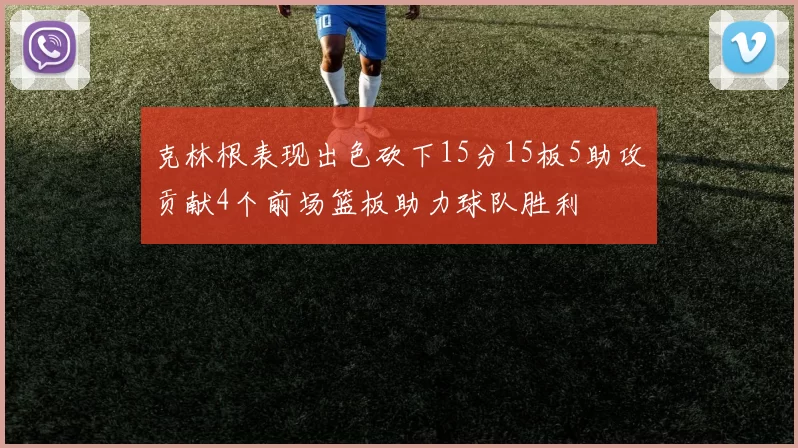 克林根表现出色砍下15分15板5助攻贡献4个前场篮板助力球队胜利